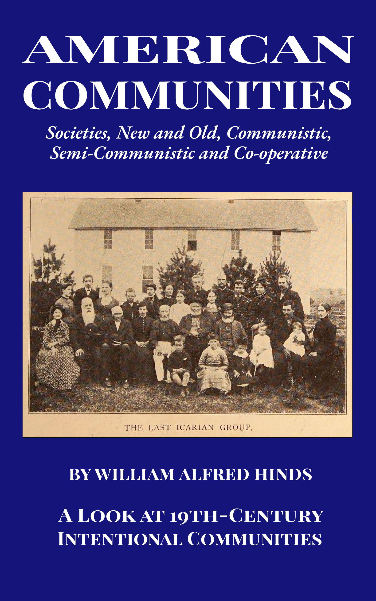 American Communities: Societies, New and Old, Communistic, Semi-Communistic and Co-operative: A Look at 19th-Century Intentional Communities