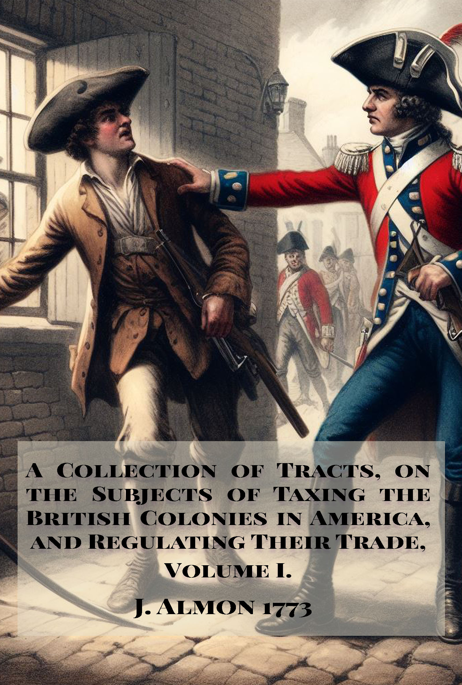 A Collection of Tracts, on the Subjects of Taxing the British Colonies in America, and Regulating Their Trade.: Volume I